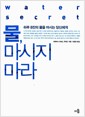 물, 마시지 마라 - 하루 8잔의 물을 마시는 당신에게